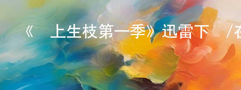 陳阿滿的網絡影視資源,《節上生枝第一季》迅雷下載/在線觀看-都市情感-美劇天堂